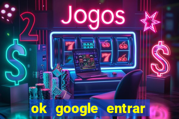 ok google entrar em jogo de c****